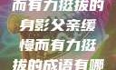 父亲，缓慢而有力挺拔的身影父亲缓慢而有力挺拔的成语有哪些