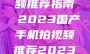 国产手机拍视频推荐指南 2023国产手机拍视频推荐2023成品