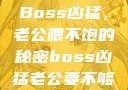 Boss凶猛，老公喂不饱的秘密boss凶猛老公要不够