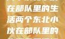 两个东北小伙在部队里的生活两个东北小伙在部队里的生活免费阅读