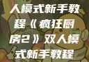 疯狂厨房2双人模式新手教程《疯狂厨房2》双人模式新手教程在线播放