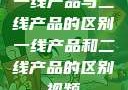 一线产品与二线产品的区别一线产品和二线产品的区别视频