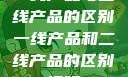 一线产品与二线产品的区别一线产品和二线产品的区别视频