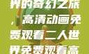 探索二人世界的奇幻之旅，高清动画免费观看二人世界免费观看高清动画视频