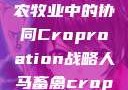 人马畜禽合作共荣，现代农牧业中的协同Croproation战略人马畜禽croproation官网入口