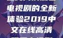 2019年中文在线高清观看电视剧的全新体验2019中文在线高清观看电视剧领居