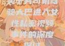 关于男司机驾驶大巴进入女性私密视频事件的深度探讨
