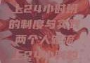 两个人轮流上24小时班的制度与实践两个人轮流上24小时的班怎么安排
