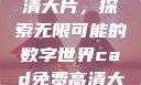 CAD免费高清大片，探索无限可能的数字世界cad免费高清大片在线观看