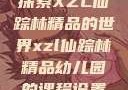 探索XZL仙踪林精品的世界xzl仙踪林精品幼儿园的课程设置