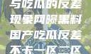 网曝黑料国产与吃瓜的反差现象网曝黑料国产吃瓜反差不卡一区二区在线观看不卡