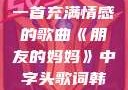 朋友的妈妈，一首充满情感的歌曲《朋友的妈妈》中字头歌词韩国电影
