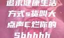 追求健康生活方式s货叫大点声C烂你的Sbhhhh