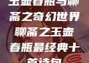玉壶春瓶与聊斋之奇幻世界聊斋之玉壶春瓶最经典十首诗句