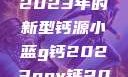 小蓝g钙与ggy钙，探索2023年的新型钙源小蓝g钙2023ggy钙2023的功能介绍