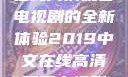 2019年中文在线高清观看电视剧的全新体验2019中文在线高清观看电视剧领居
