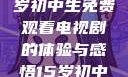 探索影视世界，一名15岁初中生免费观看电视剧的体验与感悟15岁初中生免费观看电视剧推荐
