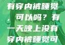 有一天晚上没有穿内裤睡觉，可以吗？有一天晚上没有穿内裤睡觉可以吗女