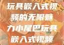 探索小尾巴玩具嵌入式视频的无限魅力小尾巴玩具嵌入式视频免费观看
