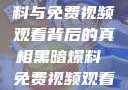 揭示黑暗爆料与免费视频观看背后的真相黑暗爆料 免费视频观看下载