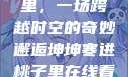 坤坤寒进桃子里，一场跨越时空的奇妙邂逅坤坤寒进桃子里在线看歌词二次元