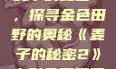 麦子的秘密2，探寻金色田野的奥秘《麦子的秘密2》电影免费观看