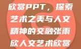张雨欣人文艺术欣赏PPT，探索艺术之美与人文精神的交融张雨欣人文艺术欣赏ppt.播放