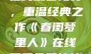 春闺梦里人，在线观看免费，重温经典之作《春闺梦里人》在线观看免费搞笑影视影院