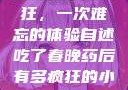 春晚药让我疯狂，一次难忘的体验自述吃了春晚药后有多疯狂的小说
