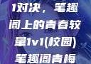 校园里的1v1对决，笔趣阁上的青春较量1v1(校园)笔趣阁青梅竹马