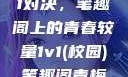 校园里的1v1对决，笔趣阁上的青春较量1v1(校园)笔趣阁青梅竹马