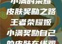 王者荣耀，姬小满的荣耀皮肤奖励之路王者荣耀姬小满奖励自己的皮肤在线观看