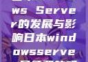 日本Windows Server的发展与影响日本windowsserver是免费的吗