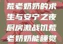 厨房激战，饥荒老奶奶的求生与安宁之夜厨房激战饥荒老奶奶能睡觉吗免费