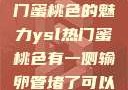 探究YSL热门蜜桃色的魅力ysl热门蜜桃色有一侧输卵管堵了可以怀孕吗