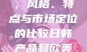 日韩产品与欧美产品的区别，风格、特点与市场定位的比较日韩产品和欧美产品的区别知乎