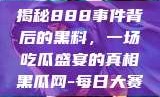 揭秘888事件背后的黑料，一场吃瓜盛宴的真相黑瓜网-每日大赛