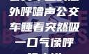 公交车上的意外呼噜声公交车睡着突然吸一口气像呼噜小说