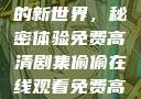 探索在线观看高清电视剧的新世界，秘密体验免费高清剧集偷偷在线观看免费高清电视剧推荐五福临门
