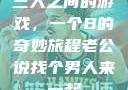 三人之间的游戏，一个B的奇妙旅程老公说找个男人来一起