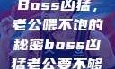Boss凶猛，老公喂不饱的秘密boss凶猛老公要不够
