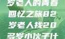 岁月之间的寻找，一位82岁老人的青春回忆之旅82岁老人找20多岁小伙子什么情况呢视频讲解