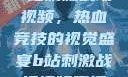 B站刺激战场视频，热血竞技的视觉盛宴b站刺激战场视频直播