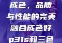 P31S的出色成色，品质与性能的完美融合成色好p31s和三色s哪个好
