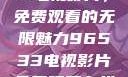 探索96533电视影片，免费观看的无限魅力96533电视影片免费观看在线播放