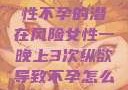 纵欲过度，女性不孕的潜在风险女性一晚上3次纵欲导致不孕怎么办