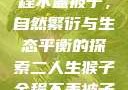 二人生猴子全程不盖被子，自然繁衍与生态平衡的探索二人生猴子全程不盖被子吗