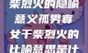 孤男寡女与干柴烈火的隐喻意义孤男寡女干柴烈火的比喻意思是什么?
