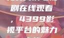 免费高清电视剧在线观看，4399影视平台的魅力之旅