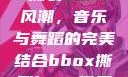 俄罗斯BBox撕裂Bass风潮，音乐与舞蹈的完美结合bbox撕裂bass俄罗斯暗夜
